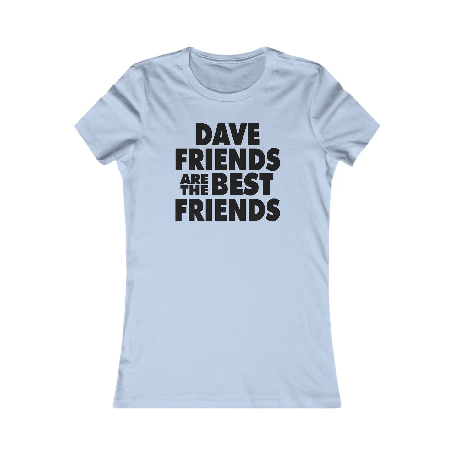 Dave Friends are the Best Friends  Woman's Cut Tee