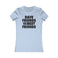 Dave Friends are the Best Friends  Woman's Cut Tee