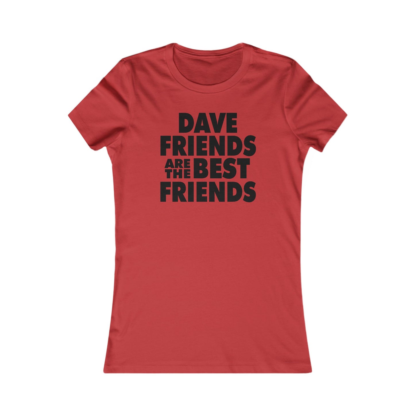 Dave Friends are the Best Friends  Woman's Cut Tee