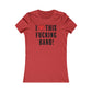 I Love This Fucking Band Women's Cut