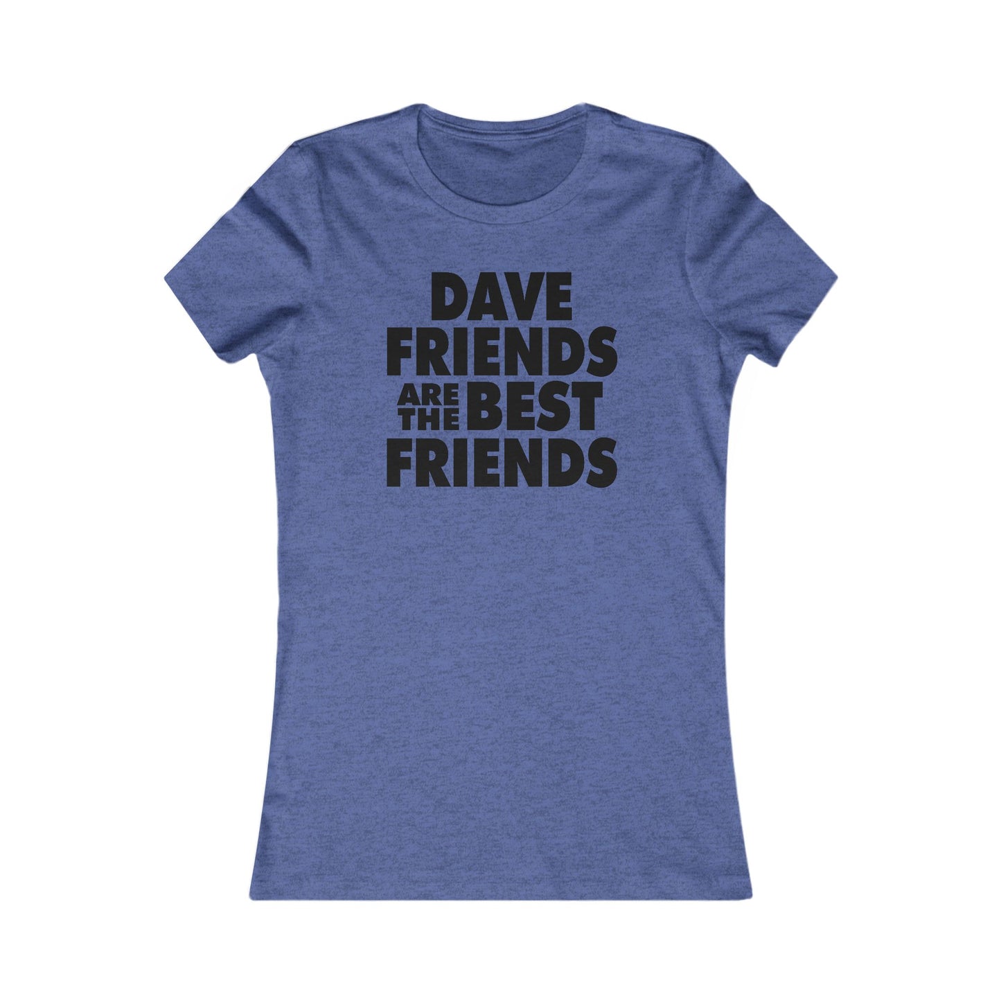 Dave Friends are the Best Friends  Woman's Cut Tee