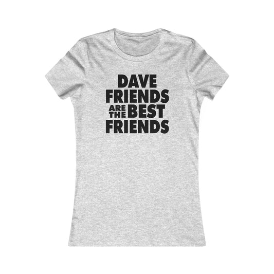 Dave Friends are the Best Friends  Woman's Cut Tee