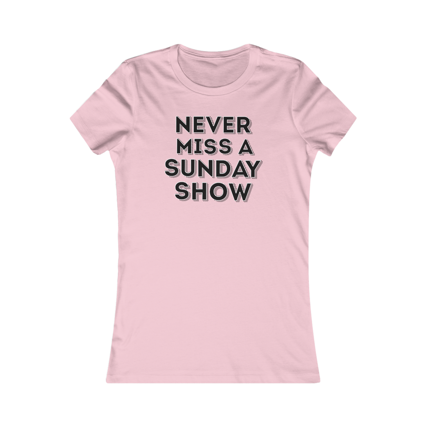 Never Miss A Sunday Show Women's Cut