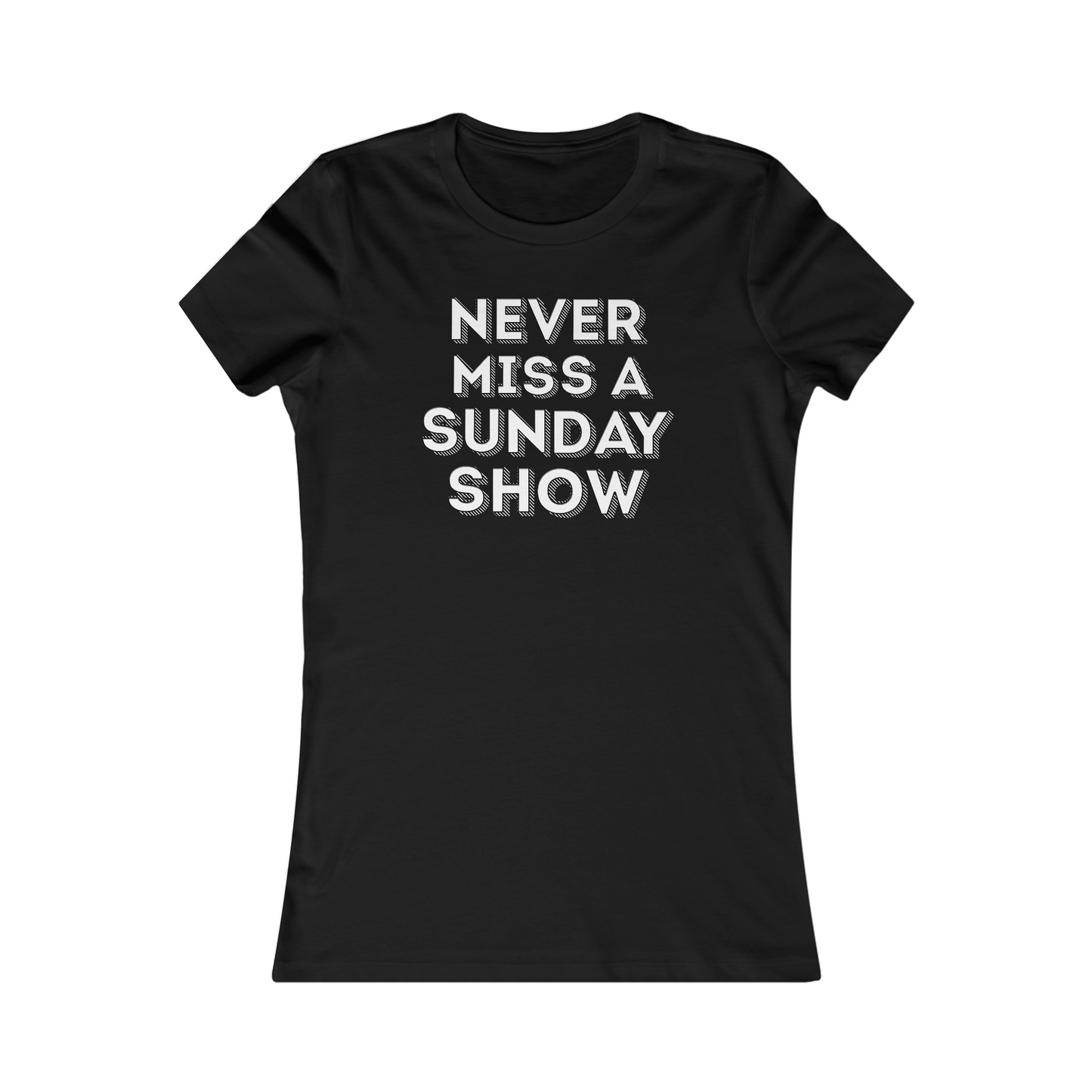 Never Miss A Sunday Show Women's Cut